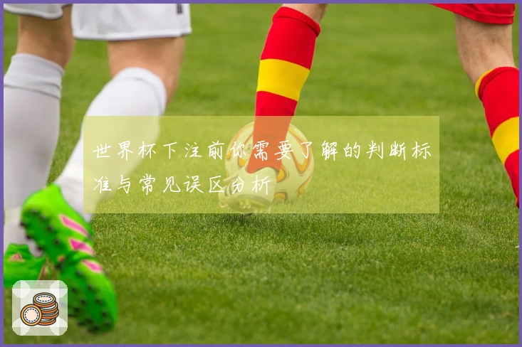 世界杯下注前你需要了解的判断标准与常见误区分析