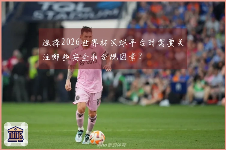 选择2026世界杯买球平台时需要关注哪些安全和合规因素？