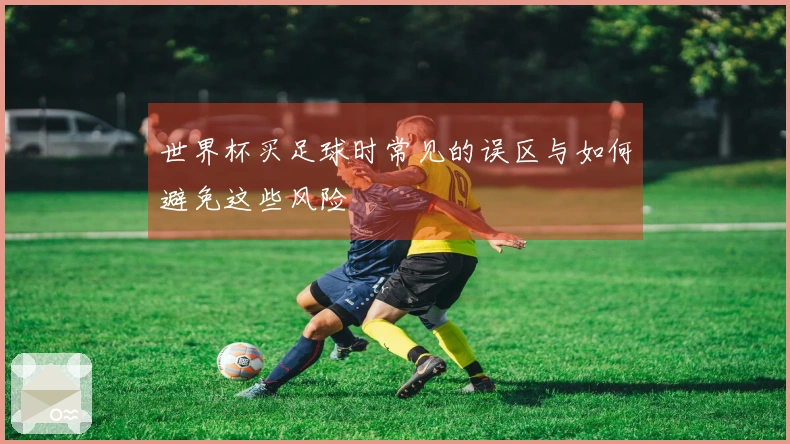 世界杯买足球时常见的误区与如何避免这些风险