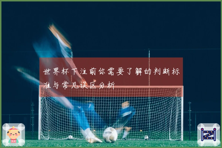 世界杯下注前你需要了解的判断标准与常见误区分析