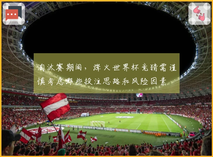 淘汰赛期间，烽火世界杯竞猜需谨慎考虑哪些投注思路和风险因素