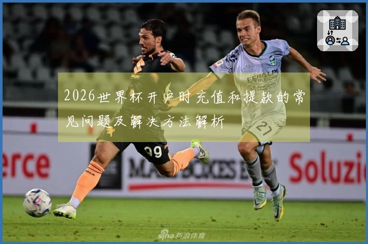 2026世界杯开户时充值和提款的常见问题及解决方法解析