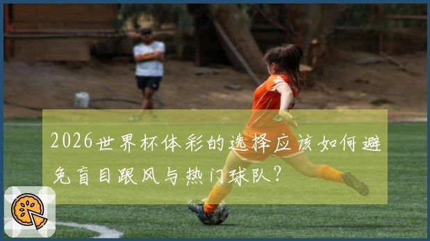2026世界杯体彩的选择应该如何避免盲目跟风与热门球队？