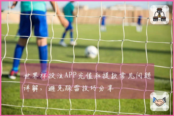 世界杯投注APP充值和提款常见问题详解，避免踩雷技巧分享