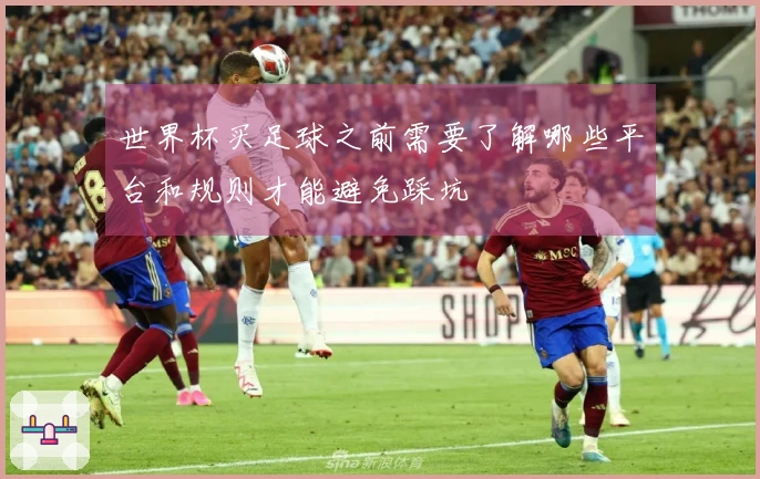 世界杯买足球之前需要了解哪些平台和规则才能避免踩坑