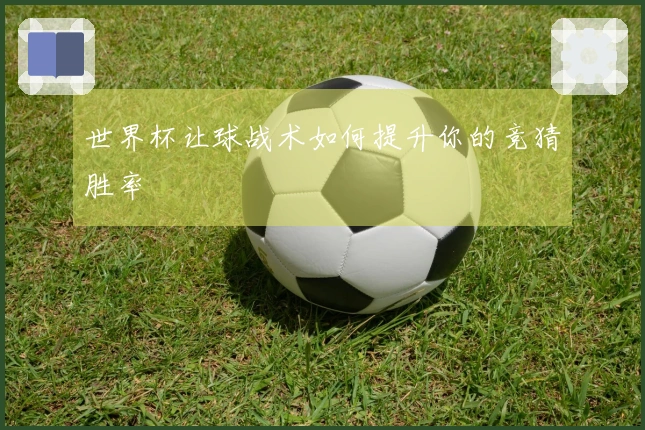 世界杯让球战术如何提升你的竞猜胜率