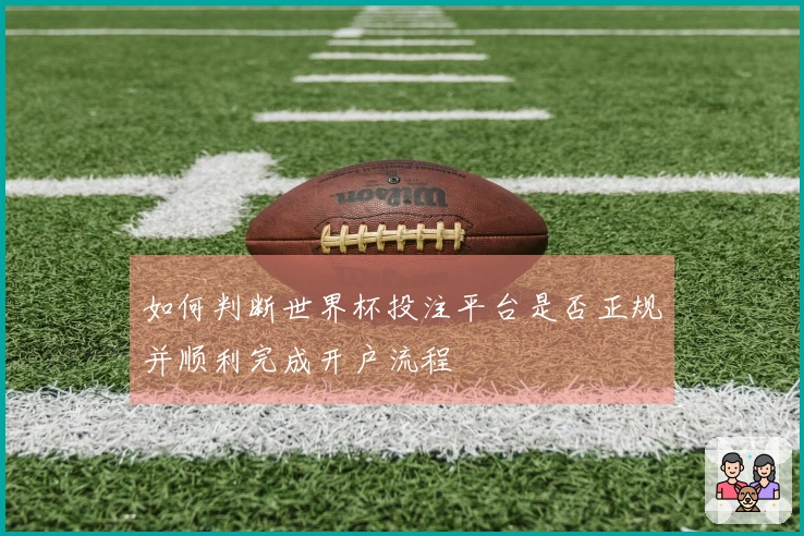 如何判断世界杯投注平台是否正规并顺利完成开户流程