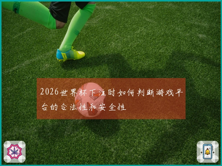 2026世界杯下注时如何判断游戏平台的合法性和安全性