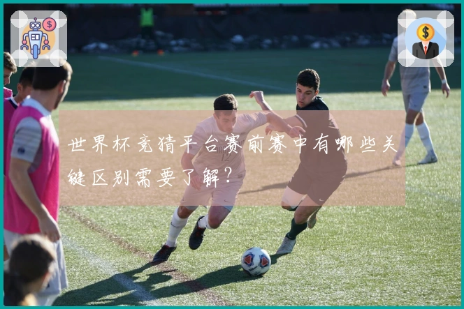 世界杯竞猜平台赛前赛中有哪些关键区别需要了解?