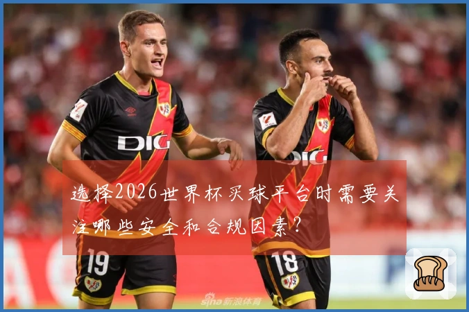 选择2026世界杯买球平台时需要关注哪些安全和合规因素？