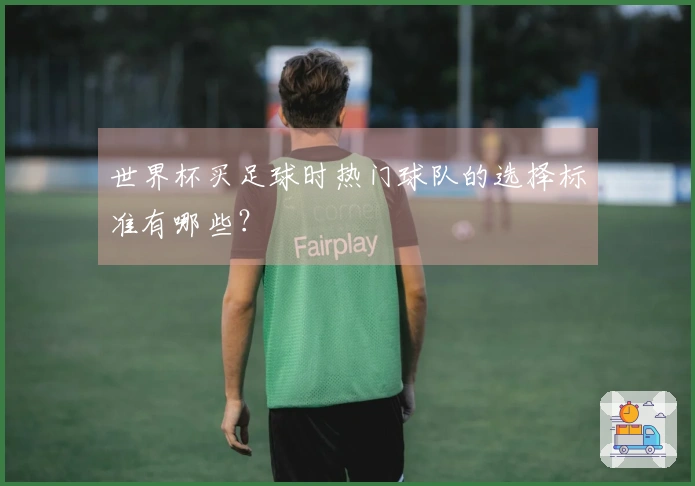 世界杯买足球时热门球队的选择标准有哪些？