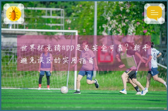 世界杯竞猜app是否安全可靠？新手避免误区的实用指南