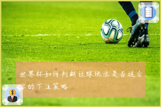 世界杯如何判断让球玩法是否适合你的下注策略