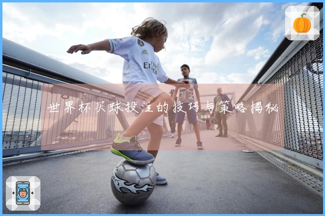 世界杯买球投注的技巧与策略揭秘