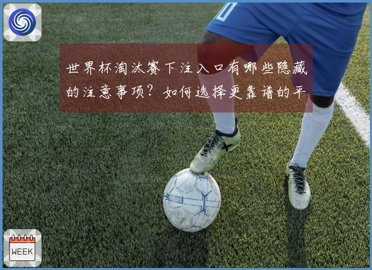 世界杯淘汰赛下注入口有哪些隐藏的注意事项？如何选择更靠谱的平台？