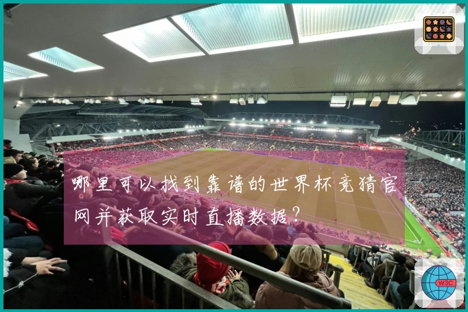 哪里可以找到靠谱的世界杯竞猜官网并获取实时直播数据？