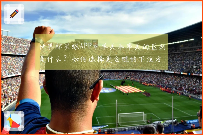世界杯买球APP中单关和串关的区别是什么？如何选择更合理的下注方式？