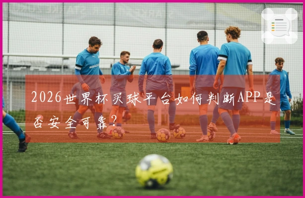 2026世界杯买球平台如何判断APP是否安全可靠？