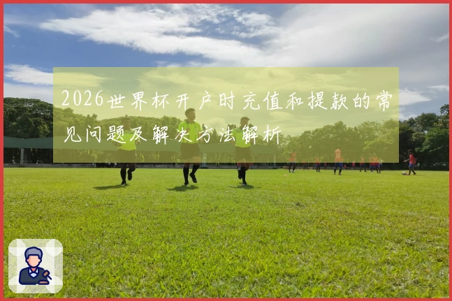 2026世界杯开户时充值和提款的常见问题及解决方法解析