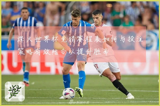 烽火世界杯竞猜赛程表如何与投注策略有效结合以提升胜率