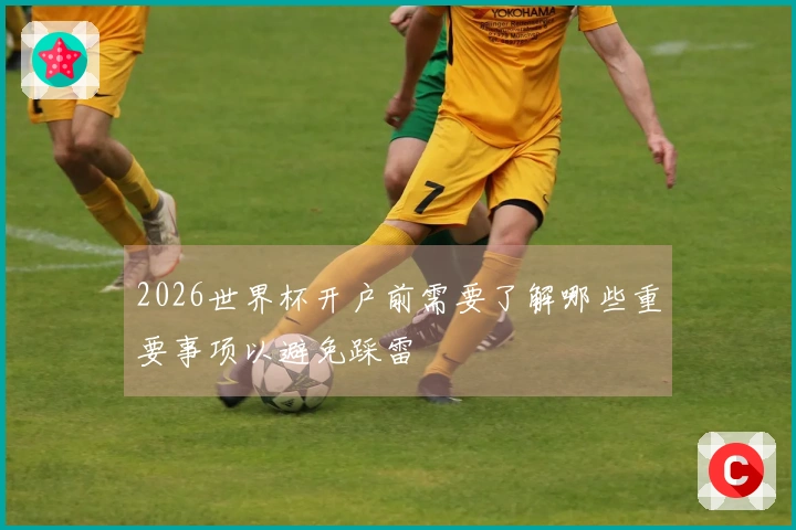 2026世界杯开户前需要了解哪些重要事项以避免踩雷