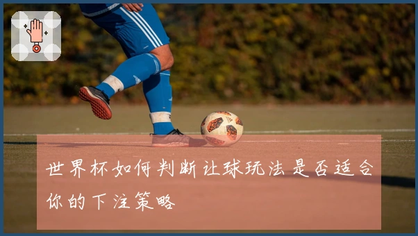 世界杯如何判断让球玩法是否适合你的下注策略