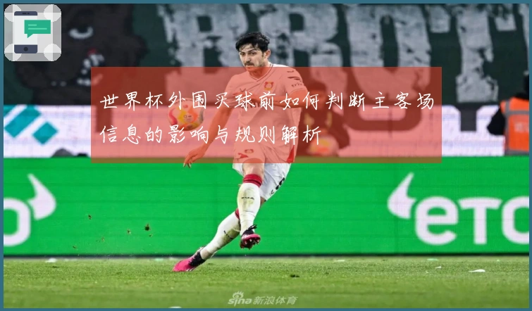 世界杯外围买球前如何判断主客场信息的影响与规则解析