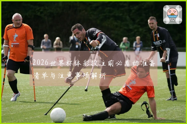 2026世界杯体彩投注前必看的准备清单与注意事项解析