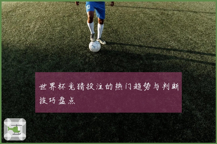 世界杯竞猜投注的热门趋势与判断技巧盘点