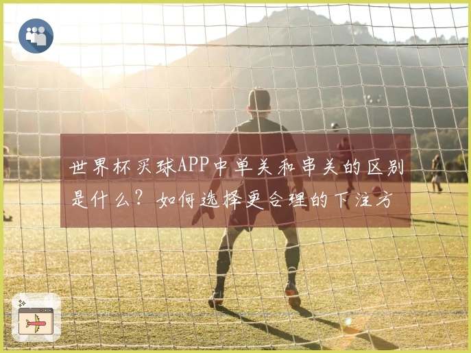 世界杯买球APP中单关和串关的区别是什么?如何选择更合理的下注方式?