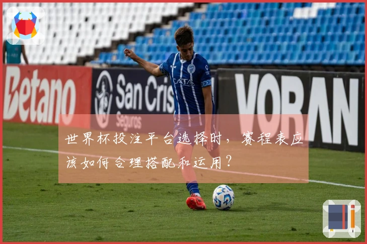 世界杯投注平台选择时，赛程表应该如何合理搭配和运用？