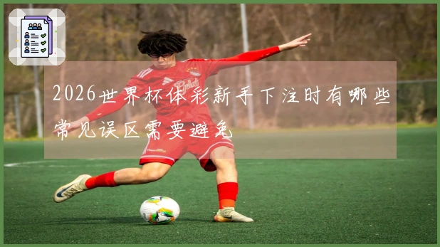 2026世界杯体彩新手下注时有哪些常见误区需要避免