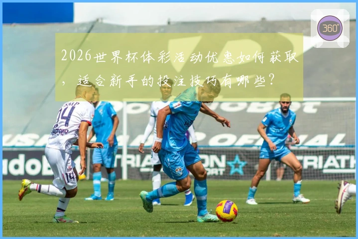 2026世界杯体彩活动优惠如何获取，适合新手的投注技巧有哪些？