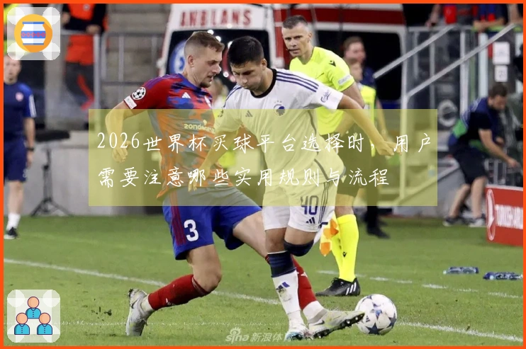 2026世界杯买球平台选择时，用户需要注意哪些实用规则与流程