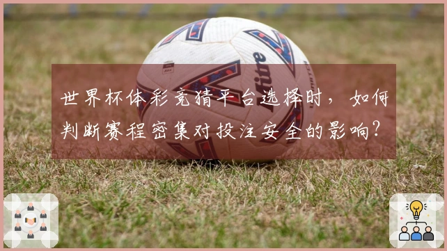 世界杯体彩竞猜平台选择时，如何判断赛程密集对投注安全的影响？